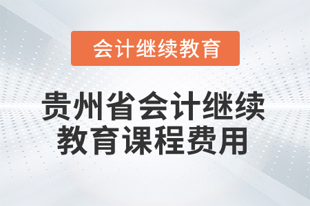 2025年貴州省會計繼續(xù)教育課程費(fèi)用