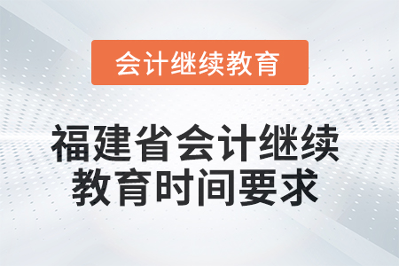 2025年福建省會計(jì)人員繼續(xù)教育時間要求