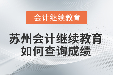 2025年蘇州會(huì)計(jì)繼續(xù)教育如何查詢成績,？