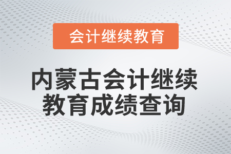 2025年內(nèi)蒙古會(huì)計(jì)繼續(xù)教育成績(jī)查詢
