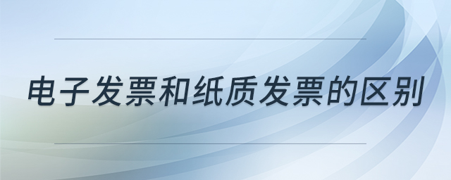 電子發(fā)票和紙質(zhì)發(fā)票的區(qū)別