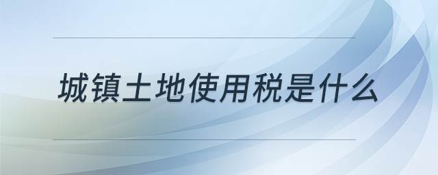 城鎮(zhèn)土地使用稅是什么