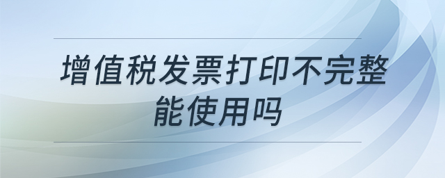 增值稅發(fā)票打印不完整能使用嗎