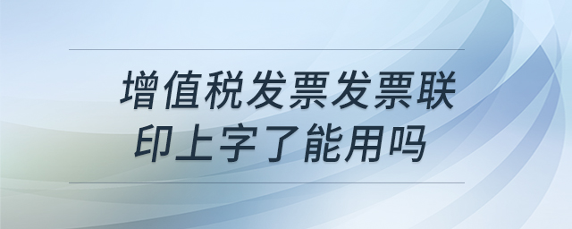 增值稅發(fā)票發(fā)票聯(lián)印上字了能用嗎