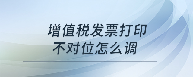 增值稅發(fā)票打印不對(duì)位怎么調(diào)