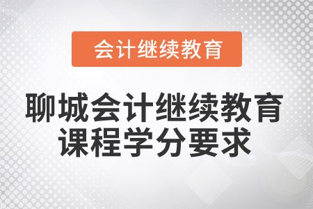 2025年聊城會(huì)計(jì)人員繼續(xù)教育課程學(xué)分要求