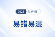 2025年稅務(wù)師《涉稅服務(wù)實務(wù)》易錯易混知識點匯總