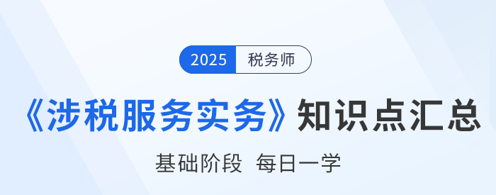 25年稅務(wù)師《涉稅服務(wù)實(shí)務(wù)》基礎(chǔ)知識點(diǎn)匯總,，建議打卡跟學(xué),！