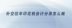 補(bǔ)交往年印花稅會(huì)計(jì)分錄怎么做