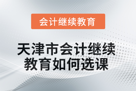 2025年天津市會計繼續(xù)教育如何選課,？