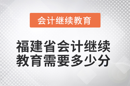 2025年福建省會計人員繼續(xù)教育需要多少分,？