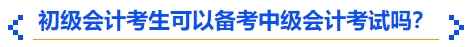 初級會計考生可以備考中級會計考試嗎,？