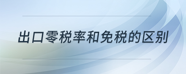 出口零稅率和免稅的區(qū)別