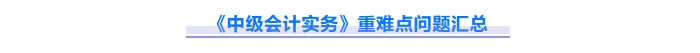 2025年中級(jí)會(huì)計(jì)實(shí)務(wù)重難點(diǎn)問(wèn)題難攻破,？這份資料速來(lái)解鎖！
