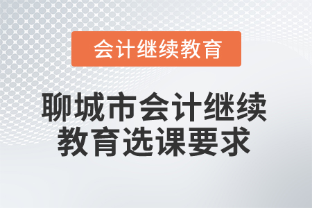 2025年聊城市會(huì)計(jì)人員繼續(xù)教育選課要求