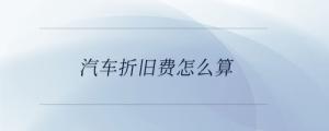汽車折舊費(fèi)怎么算