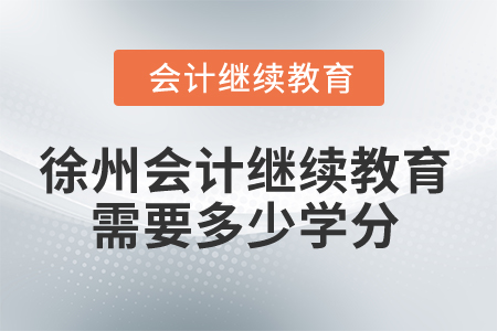 2025年徐州會(huì)計(jì)繼續(xù)教育需要多少學(xué)分,？