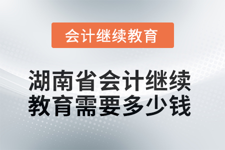 2025年湖南省會計繼續(xù)教育需要多少錢,？