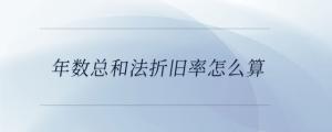 年數(shù)總和法折舊率怎么算