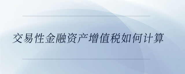 交易性金融資產(chǎn)增值稅如何計(jì)算