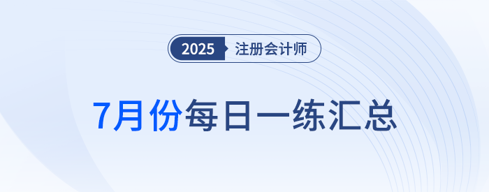2025年注冊(cè)會(huì)計(jì)師7月每日一練匯總