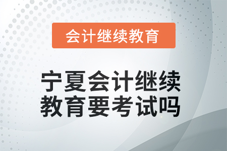 2025年寧夏會(huì)計(jì)繼續(xù)教育學(xué)完了要考試嗎,？
