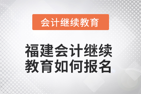 2025年福建會計繼續(xù)教育如何報名？