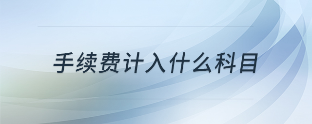 手續(xù)費(fèi)計(jì)入什么科目