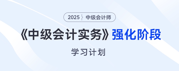  只需6周！2025年《中級會計實務》強化階段學習計劃來了,！