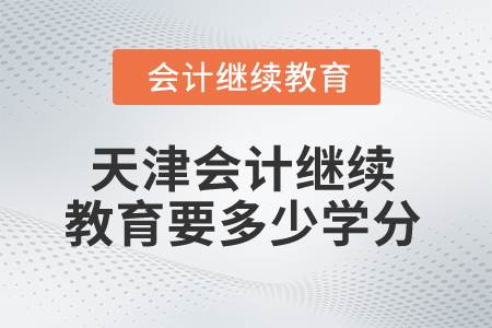 2025年天津會計繼續(xù)教育多少學分算合格,？
