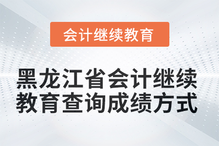 2025年黑龍江省會(huì)計(jì)繼續(xù)教育查詢成績方式