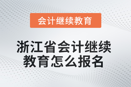 2025年浙江省的會(huì)計(jì)繼續(xù)教育怎么報(bào)名,？