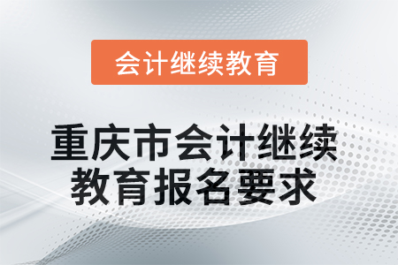 2025年重慶市會計人員繼續(xù)教育報名要求
