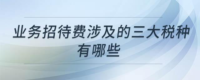 業(yè)務(wù)招待費(fèi)涉及的三大稅種有哪些
