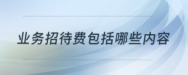 業(yè)務(wù)招待費(fèi)包括哪些內(nèi)容