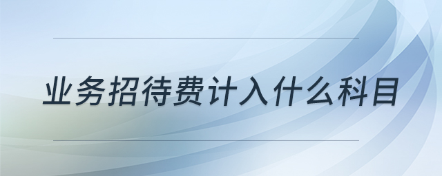 業(yè)務(wù)招待費(fèi)計(jì)入什么科目