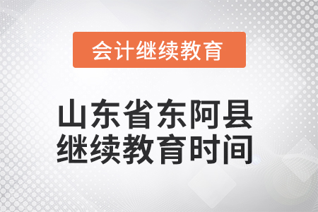 2025年山東省東阿縣會計(jì)繼續(xù)教育時(shí)間安排