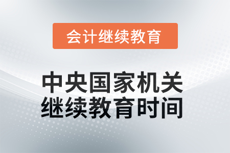 2025年中央國家機(jī)關(guān)會計人員繼續(xù)教育時間安排