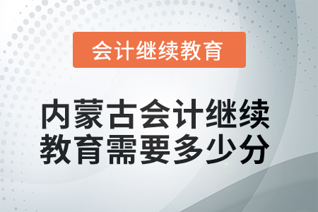 2025年內(nèi)蒙古會(huì)計(jì)人員繼續(xù)教育需要多少分？