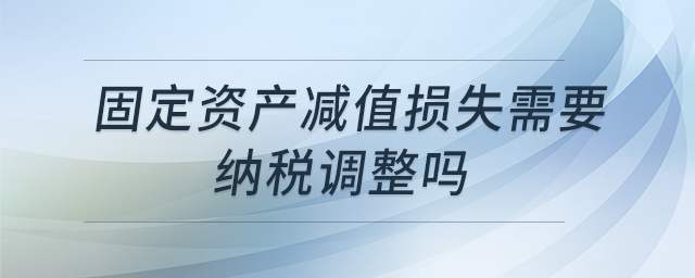固定資產(chǎn)減值損失需要納稅調(diào)整嗎
