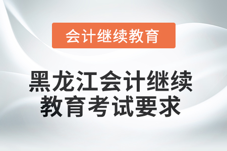 2025年黑龍江會(huì)計(jì)繼續(xù)教育考試要求