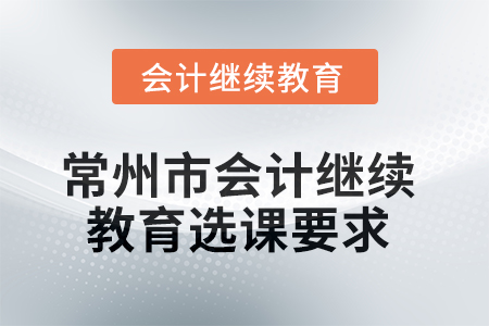 常州市2025年會(huì)計(jì)人員繼續(xù)教育選課要求