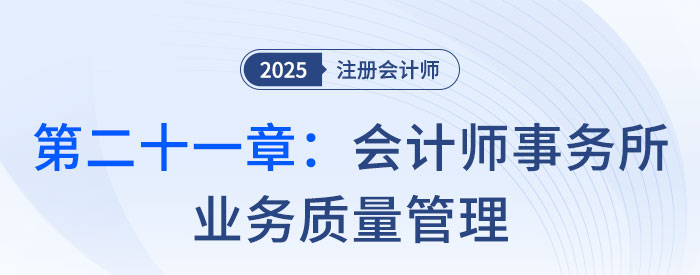 第二十一章會(huì)計(jì)師事務(wù)所業(yè)務(wù)質(zhì)量管理_2025年注會(huì)審計(jì)思維導(dǎo)圖