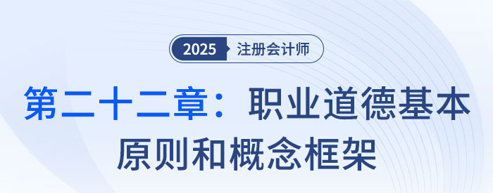 第二十二章職業(yè)道德基本原則和概念框架_2025年注會(huì)審計(jì)思維導(dǎo)圖