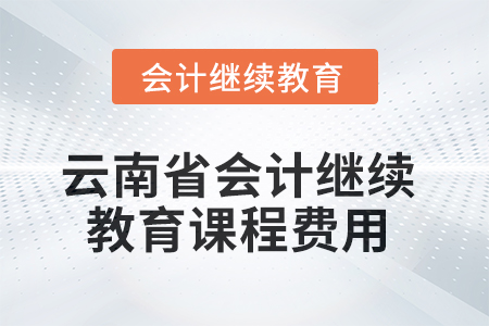 云南省2025年會(huì)計(jì)人員繼續(xù)教育課程費(fèi)用