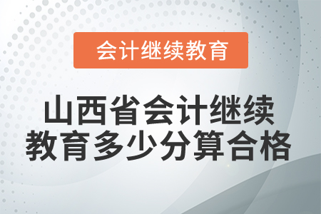 2025年山西省會計繼續(xù)教育多少分算合格,？