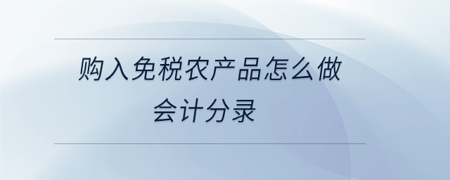 購(gòu)入免稅農(nóng)產(chǎn)品怎么做會(huì)計(jì)分錄