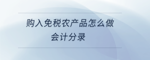 購(gòu)入免稅農(nóng)產(chǎn)品怎么做會(huì)計(jì)分錄