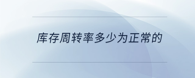 庫(kù)存周轉(zhuǎn)率多少為正常的