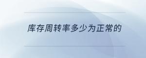 庫(kù)存周轉(zhuǎn)率多少為正常的